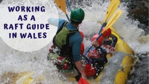 Working as a Raft Guide in Wales