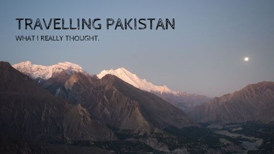 Travelling Pakistan. What I really Thought